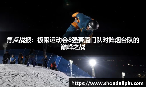 焦点战报：极限运动会8强赛厦门队对阵烟台队的巅峰之战