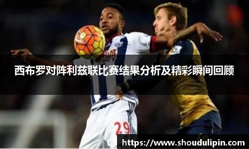 西布罗对阵利兹联比赛结果分析及精彩瞬间回顾